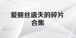 爱丽丝遗失的碎片合集
